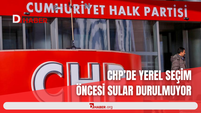 CHP'DE YEREL SEÇİM ÖNCESİ SULAR DURULMUYOR